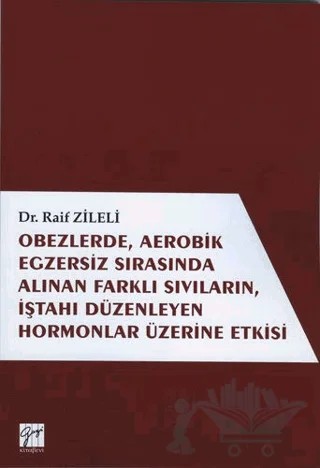 Obezlerde, Aerobik Egzersiz Sırasında Alınan Farklı Sıvıların, İştahı Düzenleyen Hormonlar Üzerinde Etkisi – Raif Zileli – Gazi Kitabevi kitap kapağı