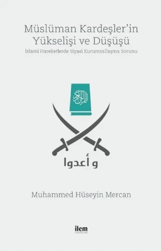 MÜSLÜMAN KARDEŞLER’İN YÜKSELİŞİ VE DÜŞÜŞÜ -İslami Hareketlerde Siyasi Kurumsallaşma Sorunu- – Muhammed Hüseyin Mercan – İLEM Yayınları kitap kapağı