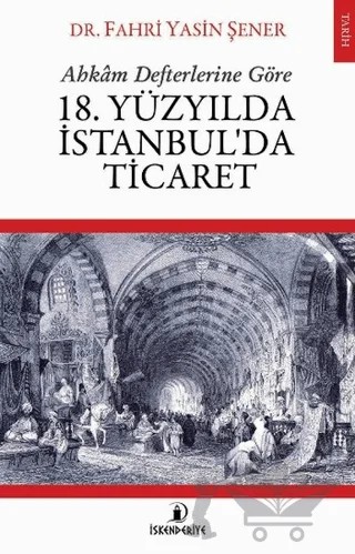 Ahkam Defterlerine Göre 18. Yüzyılda İstanbul'da Ticaret – Fahri Yasin Şener – İskenderiye Yayınları kitap kapağı