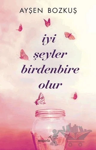 İyi Şeyler Birdenbire Olur – Ayşen Bozkuş – Müptela Yayınları kitap kapağı