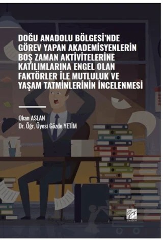 Doğu Anadolu Bölgesi' nde Görev Yapan Akademisyenlerin Boş Zaman Aktivitelerine Katılımlarına Engel Olan Faktörler ile Mutluluk ve Yaşam Tatminlerinin İncelenmesi – Gözde Yetim, Okan Aslan – Gazi Kitabevi kitap kapağı