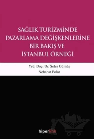 Sağlık Turizminde Pazarlama Değişkenlerine Bir Bakış ve İstanbul Örneği – Nebahat Polat, Sefer Gümüş – Hiperlink Yayınları kitap kapağı