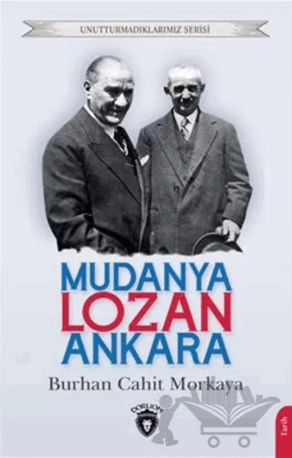 Unutturmadıklarımız Serisi - Mudanya - Lozan - Ankara – Burhan Cahit Morkaya – Dorlion Yayınları kitap kapağı