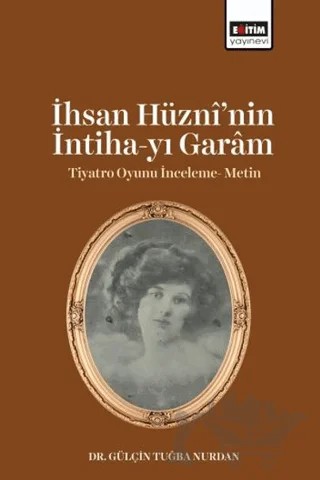 İhsan Hüzni’nin İntiha-yı Garam Tiyatro Oyunu İnceleme- Metin – Gülçin Tuğba Nurdan – Eğitim Yayınevi - Bilimsel Eserler kitap kapağı
