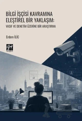 Bilgi İşçisi Kavramına Eleştirel Bir Yaklaşım: Vasıf ve Denetim Üzerine Bir Araştırma – Erdem İlic – Gazi Kitabevi kitap kapağı