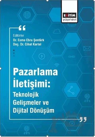 Pazarlama İletişimi: Teknolojik Gelişmeler ve Dijital Dönüşüm – Esma Ebru Şentürk, Cihat Kartal – Eğitim Yayınevi - Bilimsel Eserler kitap kapağı