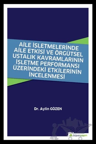 Aile İşletmelerinde Aile Etkisi ve Örgütsel Ustalık Kavramlarının İşletme Performansı Üzerindeki Etkilerinin İncelenmesi – Aylin Gözen – Hiperlink Yayınları kitap kapağı