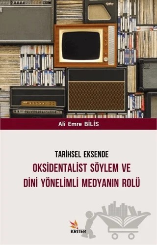 Tarihsel Eksende Oksidentalist Söylem ve Dini Yönelimli Medyanın Rolü – Ali Emre Bilis – Kriter Yayınları kitap kapağı