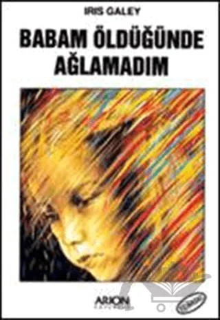 Babam Öldüğünde Ağlamadım – Iris Galey – Arion Yayınevi kitap kapağı