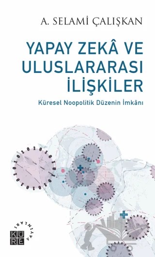 Yapay Zeka ve Uluslararası İlişkiler – A. Selami Çalışkan – Küre Yayınları kitap kapağı
