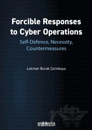 Forcible Responses to Cyber Operations: Self-Defence, Necessity, Countermeasures – Lokman Burak Çetinkaya – On İki Levha Yayınları kitap kapağı