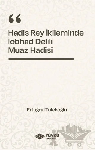 Hadis Rey İkliminde İctihad Delili - Muaz Hadisi - – Ertuğrul Tülekoğlu – Ravza Akademi kitap kapağı