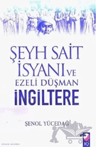 Şeyh Sait İsyanı Ve Ezeli Düşman İngiltere – Şenol Yücedağ – IQ Kültür Sanat Yayıncılık kitap kapağı