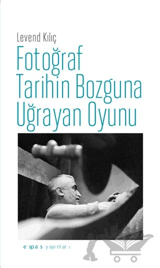Fotoğraf Tarihin Bozguna Uğrayan Oyunu – Levend Kılıç – Espas Yayınları kitap kapağı