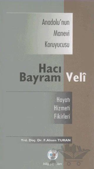 Anadolu’nun Manevi Kruyucusu Hacı Bayram Veli / Hayatı, Hizmeti, Etkileri – Fatma Ahsen Turan – Bilig Yayınları kitap kapağı