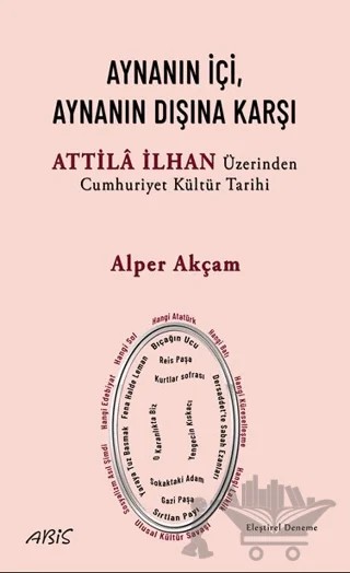 Aynanın İçi, Aynanın Dışına Karşı - Attila İlhan Üzerinden Cumhuriyet Kültür Tarihi – Alper Akçam – Abis Yayıncılık kitap kapağı