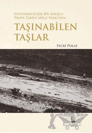 Etnoarkeolojik Bir Bakışla Troya Tarihi Milli Parkı’nda Taşınabilen Taşlar – Fecri Polat – İlion Yayınları kitap kapağı