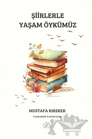 Şiirlerle Yaşam Öykümüz – Mustafa Kıreker – Yazşader Yayıncılık kitap kapağı