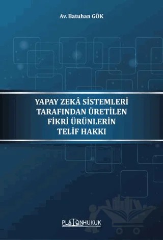 Yapay Zeka Sistemleri Tarafından Üretilen Fikri Ürünlerin Telif Hakkı – Batuhan Gök – Platon Hukuk kitap kapağı
