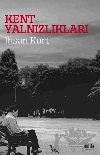 Kent Yalnızlıkları – İhsan Kurt – Akıl Fikir Yayınları kitap kapağı
