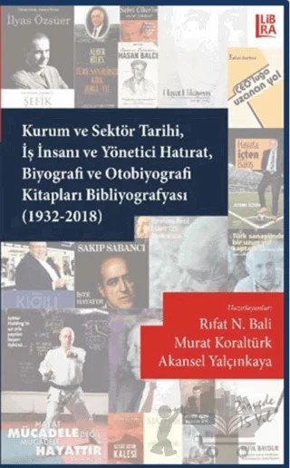 Kurum ve Sektör Tarihi İş İnsanı ve Yönetici Hatırat Biyografi ve Otobiyografi Kitapları Bibliyografyası (1932-2018) – Akansel Yalçınkaya, Murat Koraltürk, Rıfat N. Bali – Libra Yayınları kitap kapağı