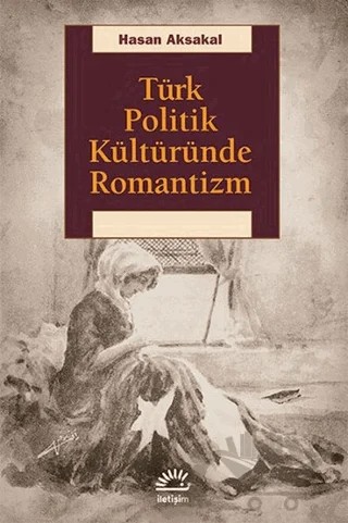 Türk Politik Kültüründe Romantizm – Hasan Aksakal – İletişim Yayınevi kitap kapağı