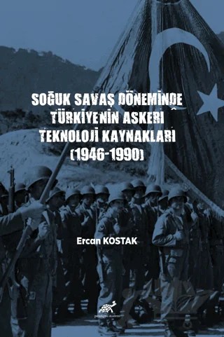 Soğuk Savaş Döneminde Türkiye’nin Askerî Teknoloji Kaynakları (1946-1990) – Ercan Kostak – Paradigma Akademi Yayınları kitap kapağı