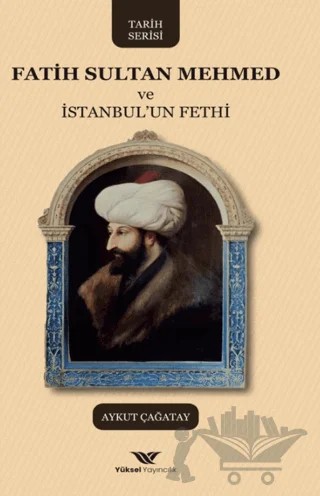 Fatih Sultan Mehmed ve İstanbul'un Fethi – Aykut Çağatay – Yüksel Yayıncılık kitap kapağı