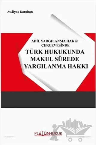 Adil Yargılanma Hakkı Çerçevesinde Türk Hukukunda Makul Sürede Yargılanma – İlyas Karahan – Platon Hukuk kitap kapağı