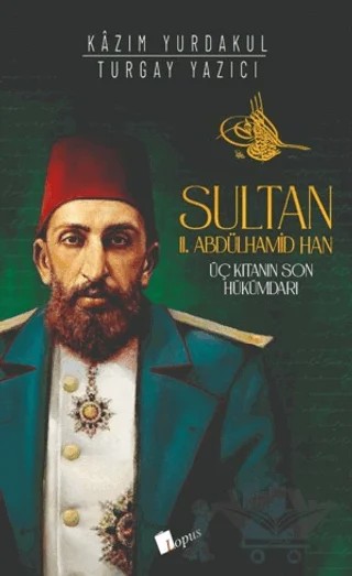 Sultan II. Abdülhamid Han : Üç Kıtanın Hükümdarı – Kazım Yurdakul, Turgay Yazıcı – Lopus Yayınları kitap kapağı