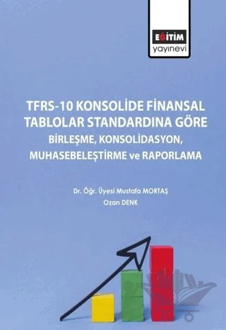 TFRS-10 Konsolide Finansal Tablolar Standardına Göre Birleşme Konsolidasyon Muhasebeleştirme ve Raporlama – Mustafa Mortaş, Ozan Denk – Eğitim Yayınevi - Bilimsel Eserler kitap kapağı