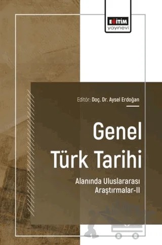 Genel Türk Tarihi Alanında Uluslararası Araştırmalar - 2 – Celal Aslan, Aysel Erdoğan, Esra Kurt, Kader Altın, Elif Kömürcü – Eğitim Yayınevi - Bilimsel Eserler kitap kapağı