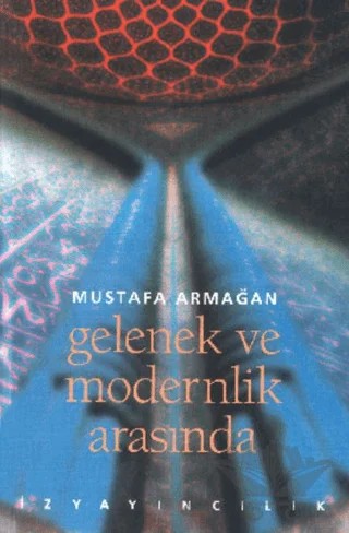Gelenek ve Modernlik Arasında – Mustafa Armağan – İz Yayıncılık kitap kapağı