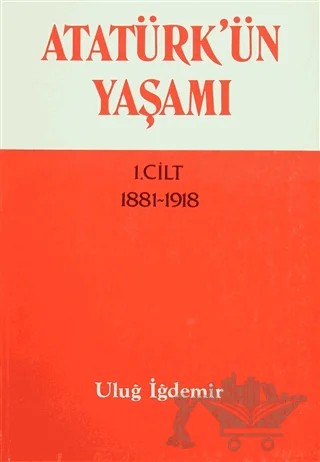 Atatürk’ün Yaşamı 1. Cilt 1881-1918 – Uluğ İğdemir – Türk Tarih Kurumu Yayınları kitap kapağı