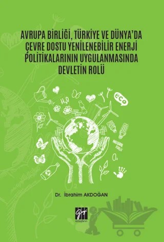 Avrupa Birliği, Türkiye ve Dünya'da Çevre Dostu Yenilenebilir Enerji Politikalarının Uygulanmasında Devletin Rolü – İbrahim Akdoğan – Gazi Kitabevi kitap kapağı