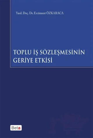 Toplu İş Sözleşmesinin Geriye Etkisi – Ercüment Özkaraca – Beta Yayınevi kitap kapağı