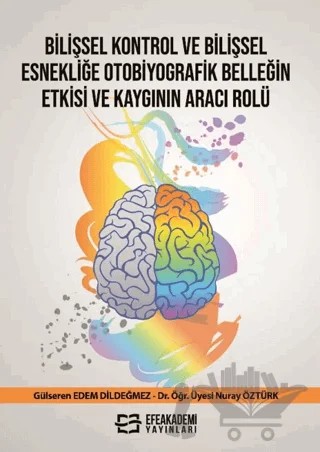 Bilişsel Kontrol ve Bilişsel Esnekliğe Otobiyografik Belleğin Etkisi ve Kaygının Aracı Rolü – Gülseren Edem Dildeğmez, Nuray Öztürk – Efe Akademi Yayınları kitap kapağı