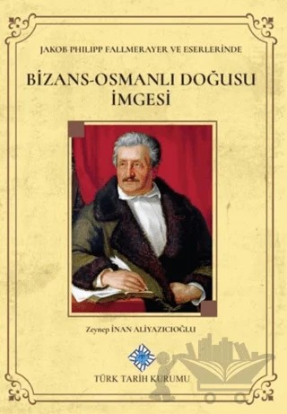 Jakob Philipp Fallmerayer ve Eserlerinde Bizans-Osmanlı Doğusu İmgesi – Zeynep İnan Aliyazıcıoğlu – Türk Tarih Kurumu Yayınları kitap kapağı