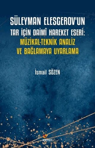 Süleyman Elesgerov’un Tar İçin Daimi Hareket Eseri: Müzikal-Teknik Analiz ve Bağlamaya Uyarlama – İsmail Sözen – Kriter Yayınları kitap kapağı