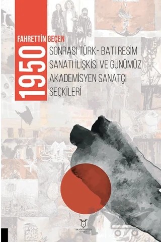 1950 Sonrası Türk-Batı Resim Sanatı İlişkisi ve Günümüz Akademisyen Sanatçı Seçkileri – Fahrettin Geçen – Akademisyen Kitabevi kitap kapağı