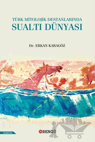 Türk Mitolojik Destanlarında Sualtı Dünyası – Erkan Karagöz – Bengü Yayınları kitap kapağı