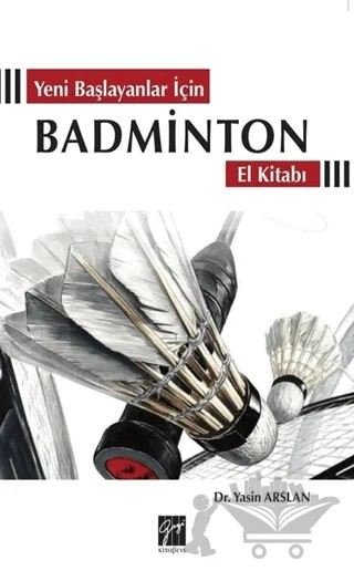 Yeni Başlayanlar İçin Badminton El Kitabı – Yasin Arslan – Gazi Kitabevi kitap kapağı