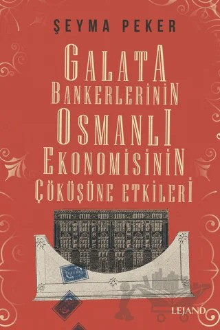 Galata Bankerlerinin Osmanlı Ekonomisinin Çöküşüne Etkileri – Şeyma Peker – Lejand kitap kapağı