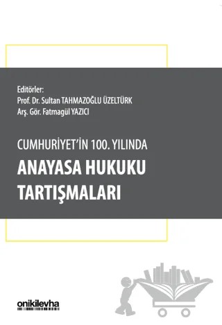 Cumhuriyet'in 100. Yılında Anayasa Hukuku Tartışmaları – Fatmagül Yazıcı, Sultan Tahmazoğlu Üzeltürk – On İki Levha Yayınları kitap kapağı