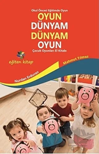 Oyun Dünyam Dünyam Oyun - Çocuk Oyunları El Kitabı – Mahmut Yılmaz, Nurdan Erduran – Eğiten Kitap kitap kapağı
