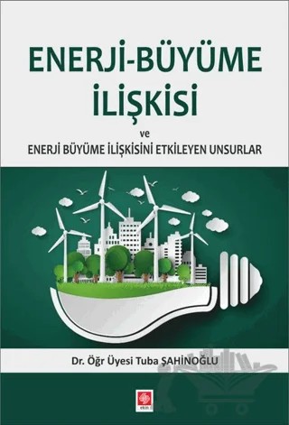 Enerji-Büyüme İlişkisi ve Enerji Büyüme İlişkisini Etkileyen Unsurlar – Tuba Şahinoğlu – Ekin Basım Yayın kitap kapağı