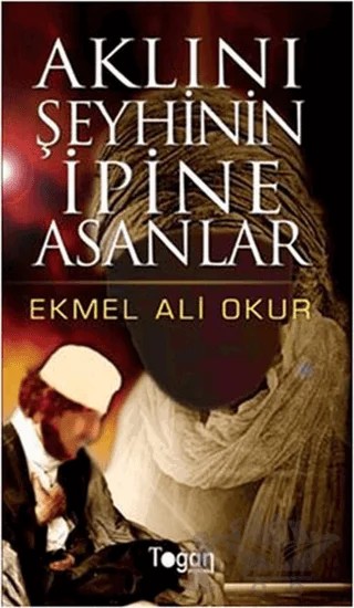 Aklını Şeyhinin İpine Asanlar – Ekmel Ali Okur – Togan Yayıncılık kitap kapağı