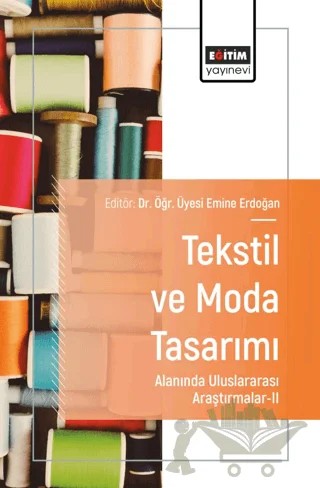 Tekstil ve Moda Tasarımı Alanında Uluslararası Araştırmalar - II – Emine Erdoğan, Müzeyyen Aygün, H. Feriha Akpınarlı, Nazan Özcan, Hatice Harmankaya, Fatma Bulat, Fahrünnisa Sayım – Eğitim Yayınevi - Bilimsel Eserler kitap kapağı