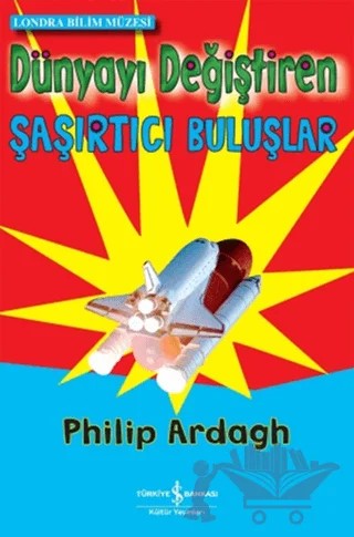 Dünyayı Değiştiren Şaşırtıcı Buluşlar – Philip Ardagh – İş Bankası Kültür Yayınları kitap kapağı