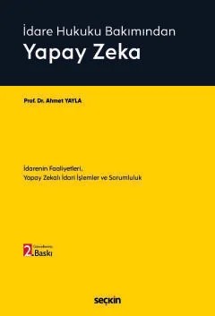 İdare Hukuku BakımındanYapay Zeka İdarenin Faaliyetleri, Yapay Zekalı İdari İşlemler ve Sorumluluk – Ahmet Yayla – Seçkin Yayıncılık kitap kapağı